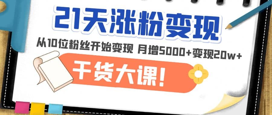 21天精准涨粉变现干货大课：从10位粉丝开始变现 月增5000+_思维有课