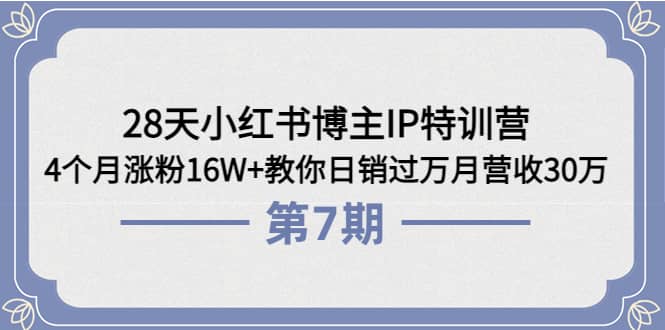 28天小红书博主IP特训营《第6+7期》4个月涨粉16W+教你日销过万月营收30万_网创工坊