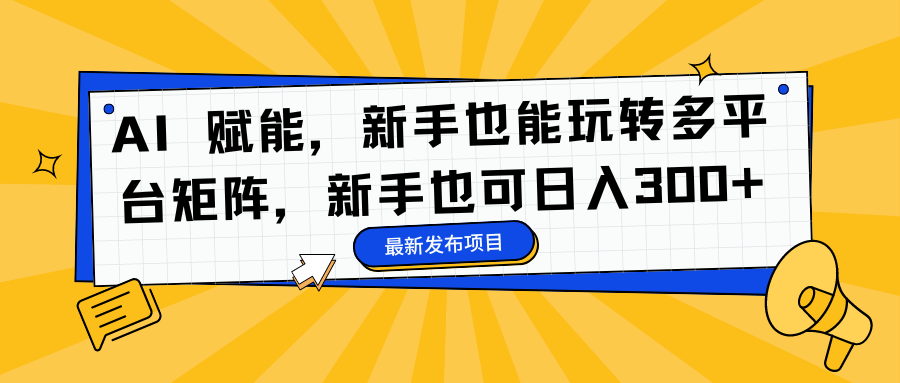 AI 赋能，新手也能玩转多平台矩阵，新手也可日入300+_思维有课