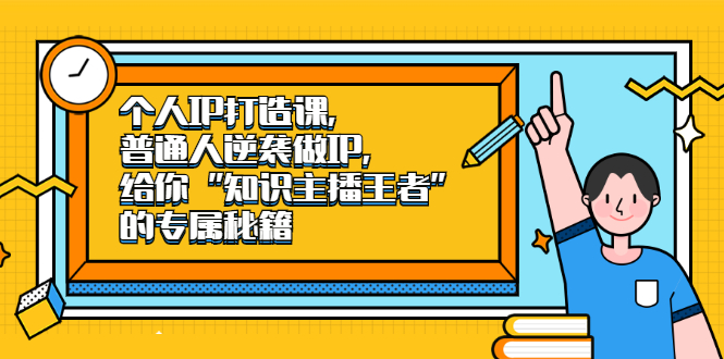 个人IP打造课，普通人逆袭做IP，给你“知识主播王者”的专属秘籍_网创工坊