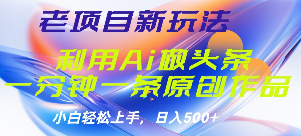 老项目新玩法，利用AI做头条掘金，1分钟一篇原创文章_思维有课