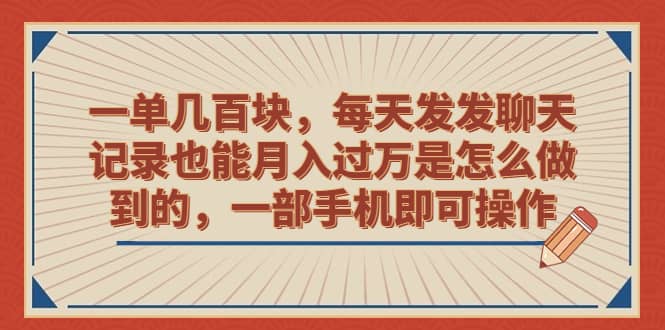 一单几百块，每天发发聊天记录也能月入过万是怎么做到的，一部手机即可操作_思维有课