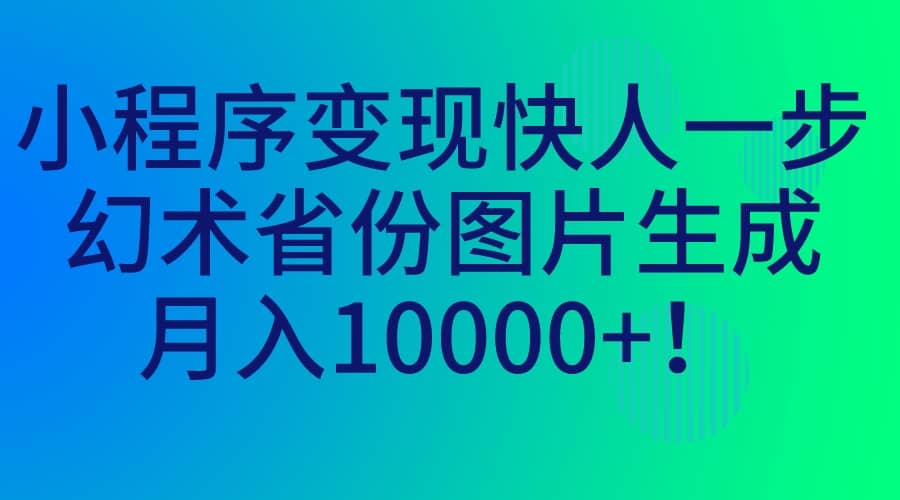 小程序变现快人一步，幻术省份图片生成，月入10000+_思维有课