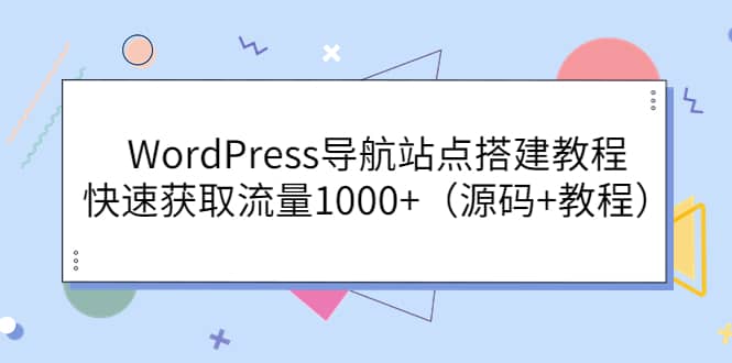 WordPress导航站点搭建教程，快速获取流量1000+（源码+教程）_思维有课