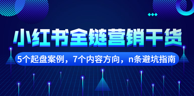 小红书全链营销干货，5个起盘案例，7个内容方向，n条避坑指南_网创工坊