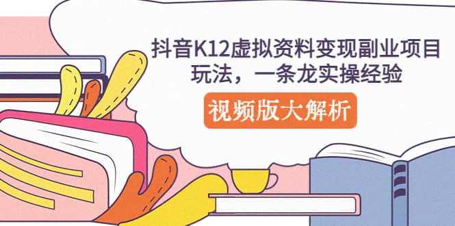 抖音K12虚拟资料变现副业项目玩法，一条龙实操经验，视频版大解析_思维有课