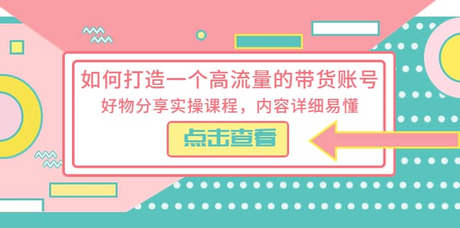 如何打造一个高流量的带货账号，好物分享实操课程，内容详细易懂_思维有课