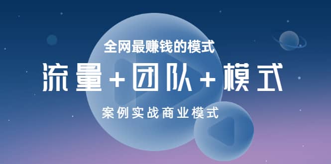 全网最赚钱的模式《流量+团队+模式》案例实战商业模式_思维有课