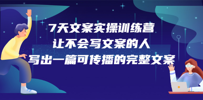 7天文案实操训练营第17期，让不会写文案的人，写出一篇可传播的完整文案_网创工坊