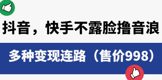 抖音，快手不露脸撸音浪项目，多种变现连路（售价998）_思维有课