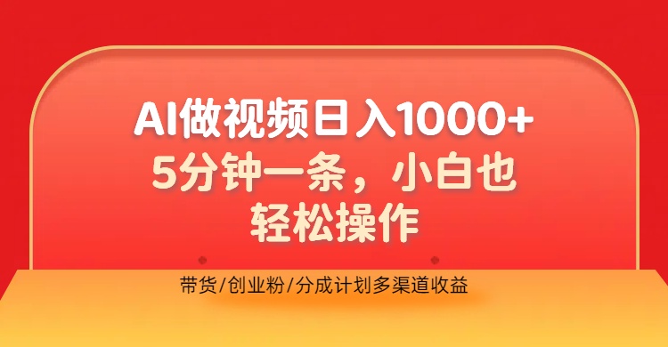 利用AI做视频，五分钟做好一条，操作简单，新手小白也没问题，带货创业粉分成计划多渠道收益，2024实现逆风翻盘_思维有课