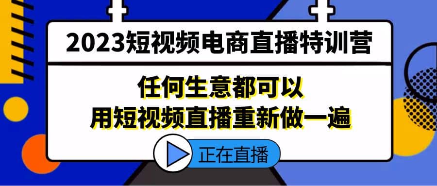 2023短视频电商直播特训营，任何生意都可以用短视频直播重新做一遍_思维有课