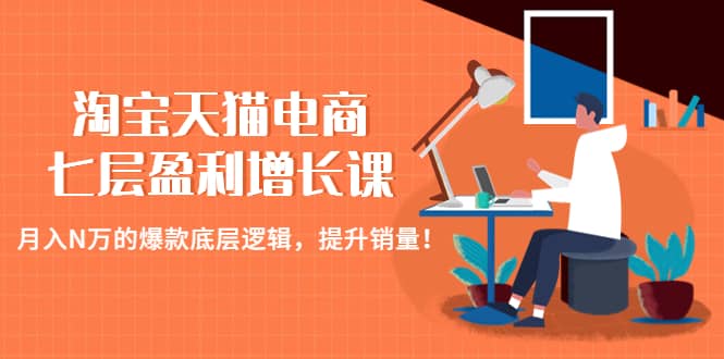 淘宝天猫电商七层盈利增长课：月入N万的爆款底层逻辑，提升销量_思维有课