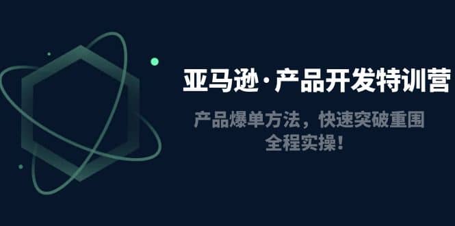 亚马逊·产品开发特训营：产品爆单方法，快速突破重围，全程实操_思维有课