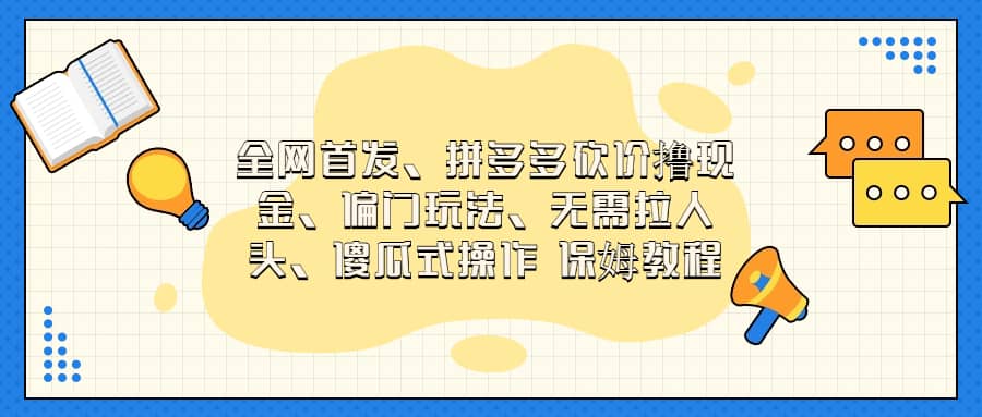 全网首发，拼多多砍价撸现金，偏门玩法，无需拉人头，傻瓜式操作  保姆教程_思维有课