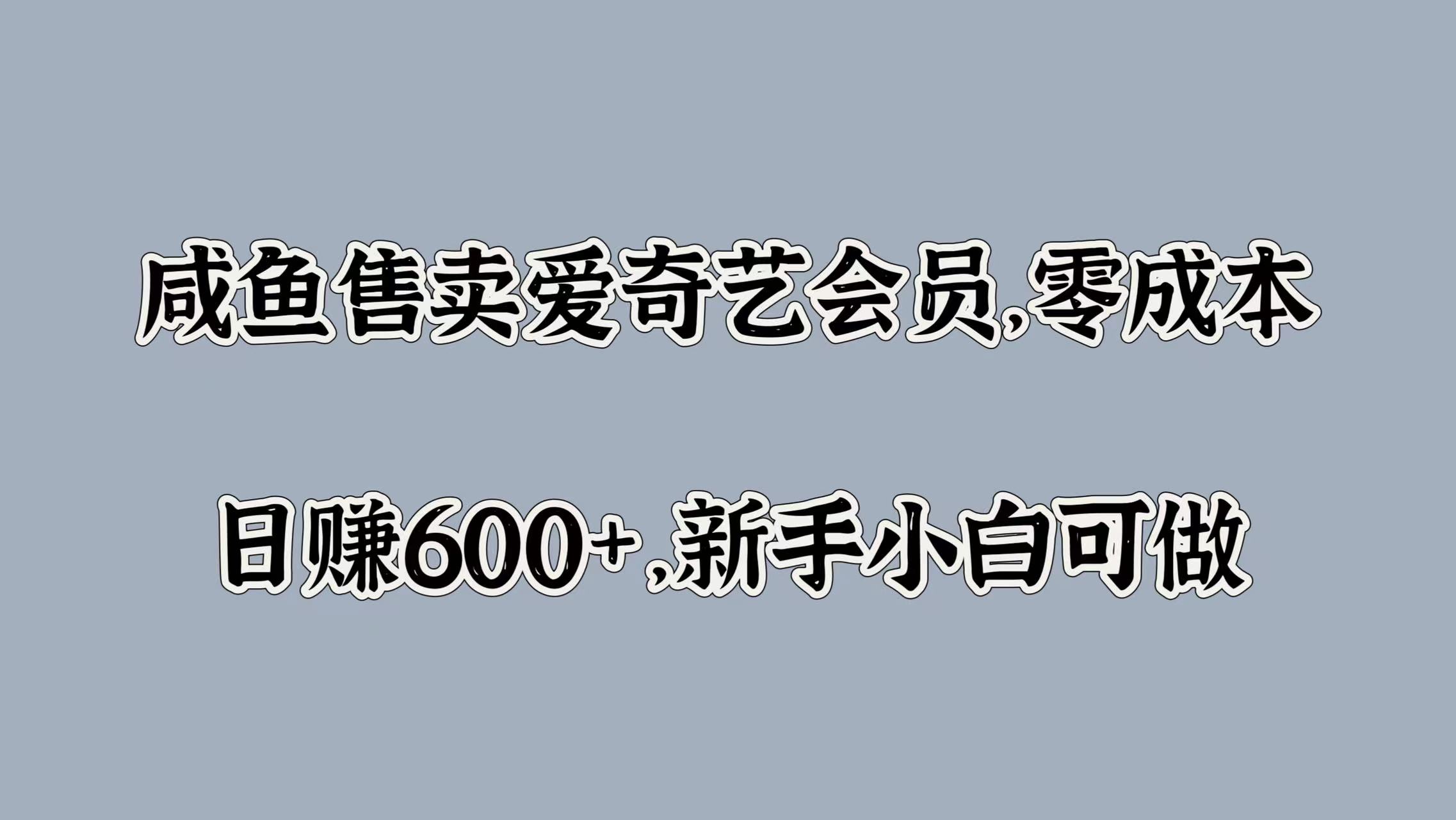 咸鱼售卖爱奇艺会员，零成本，日赚600+，新手小白可做_思维有课