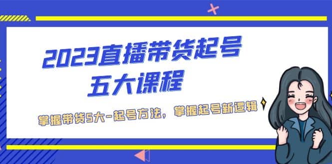 2023直播带货起号五大课程，掌握带货5大-起号方法，掌握起新号逻辑_思维有课