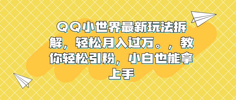 QQ小世界最新玩法拆解，轻松月入过万。教你轻松引粉，小白也能拿上手_思维有课