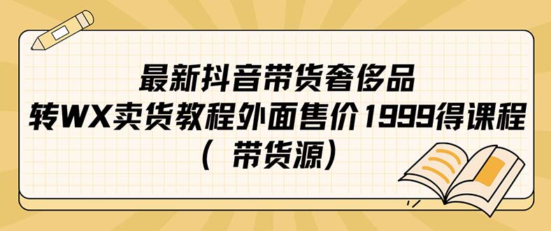 最新抖音奢侈品转微信卖货教程外面售价1999的课程（带货源）_思维有课