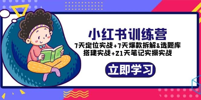 小红书训练营：7天定位实战+7天爆款拆解+选题库搭建实战+21天笔记实操实战_思维有课