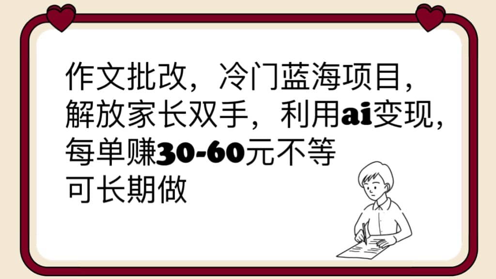 作文批改，冷门蓝海项目，解放家长双手，利用ai变现，每单赚30-60元不等_思维有课