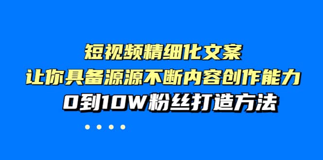 短视频精细化文案，让你具备源源不断内容创作能力，0到10W粉丝打造方法_思维有课