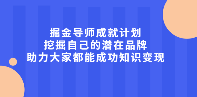 掘金导师成就计划，挖掘自己的潜在品牌，助力大家都能成功知识变现_思维有课