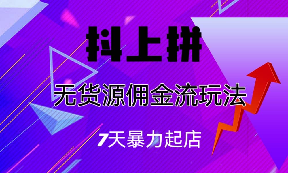 抖上拼无货源佣金流玩法，7天暴力起店，月入过万_思维有课