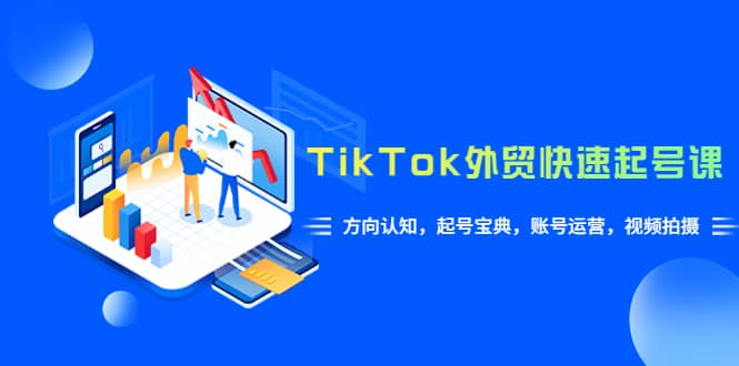 TikTok/外贸·快速起号课，方向认知，起号宝典，账号运营，视频拍摄(33节)_思维有课