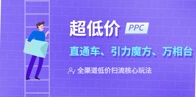 2023超低价·ppc—“直通车、引力魔方、万相台”全渠道·低价扫流核心玩法_思维有课