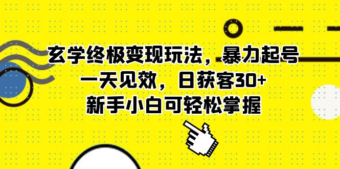 玄学终极变现玩法，暴力起号，一天见效，日获客30+，新手小白可轻松掌握_思维有课