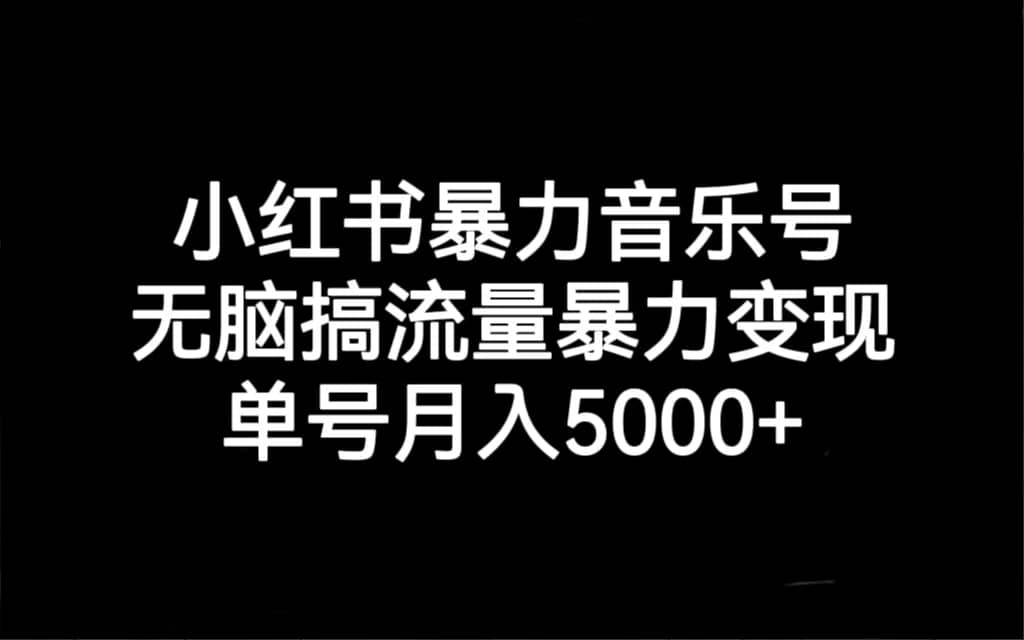 小红书暴力音乐号，无脑搞流量暴力变现，单号月入5000+_思维有课