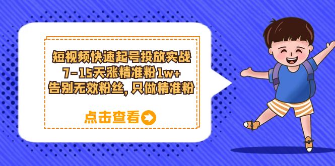 短视频快速起号·投放实战：7-15天涨精准粉1w+，告别无效粉丝，只做精准粉_思维有课