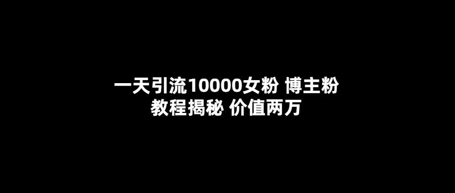 一天引流10000女粉，博主粉教程揭秘（价值两万）_思维有课