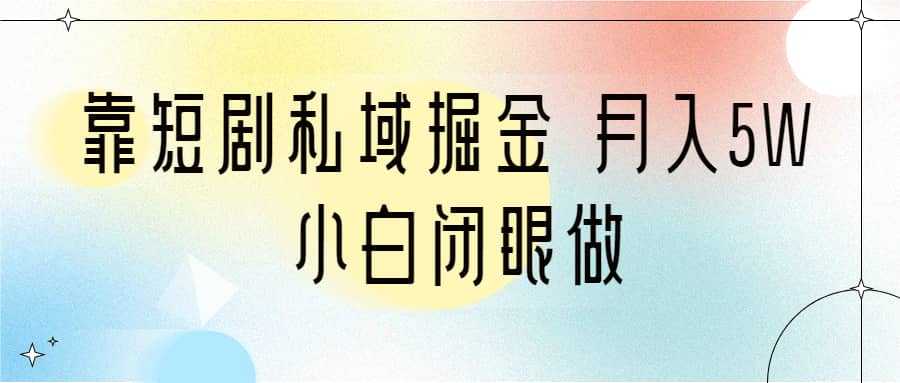 靠短剧私域掘金 月入5W 小白闭眼做（教程+2T资料）_思维有课