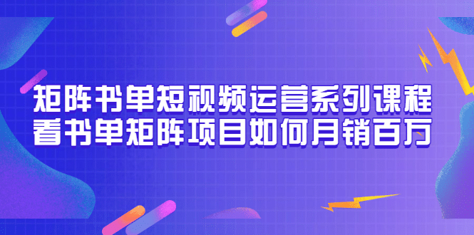 矩阵书单短视频运营系列课程，看书单矩阵项目如何月销百万（20节视频课）_思维有课