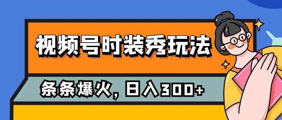 视频号时装秀玩法，条条流量2W+，保姆级教学，每天5分钟收入300+_思维有课