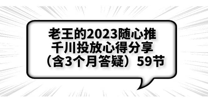 老王的2023随心推+千川投放心得分享（含3个月答疑）59节_思维有课