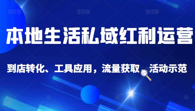 本地生活私域运营课：流量获取、工具应用，到店转化等全方位教学_思维有课