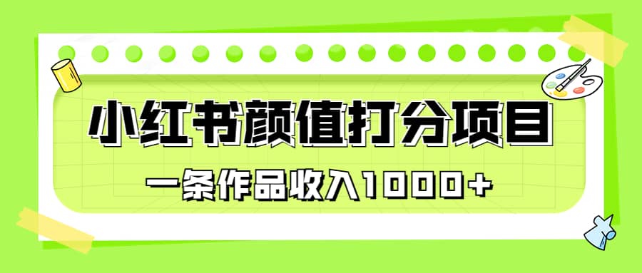 适合0基础小白的小红书颜值打分项目，一条作品收入1000+_思维有课