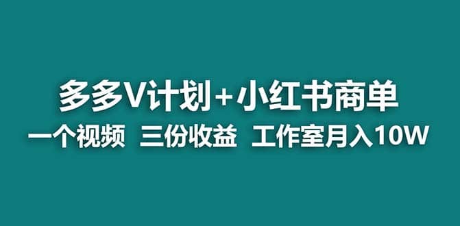 【蓝海项目】多多v计划+小红书商单 一个视频三份收益 工作室月入10w_思维有课