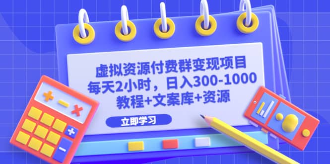 虚拟资源付费群变现项目：每天2小时，日入300-1000+（教程+文案库+资源）_思维有课