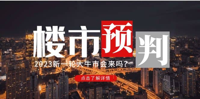 某公众号付费文章《2023楼市预判：新一轮大牛市会来吗？》_网创工坊