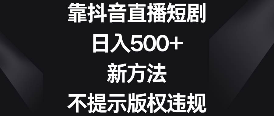 靠抖音直播短剧，日入500+，新方法、不提示版权违规_思维有课