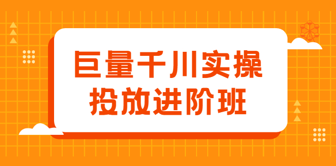 巨量千川实操投放进阶班，投放策略、方案，复盘模型和数据异常全套解决方法_思维有课