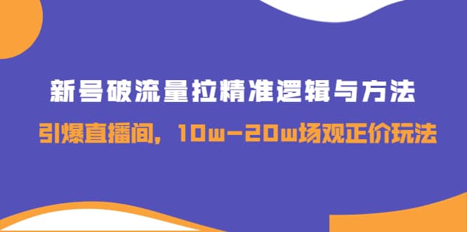 新号破流量拉精准逻辑与方法，引爆直播间，10w-20w场观正价玩法_思维有课