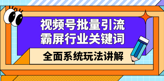 视频号批量引流，霸屏行业关键词（基础班）全面系统讲解视频号玩法【无水印】_思维有课