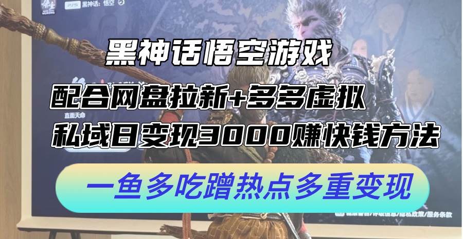 黑神话悟空游戏配合网盘拉新+多多虚拟+私域日变现3000+赚快钱方法。…_思维有课