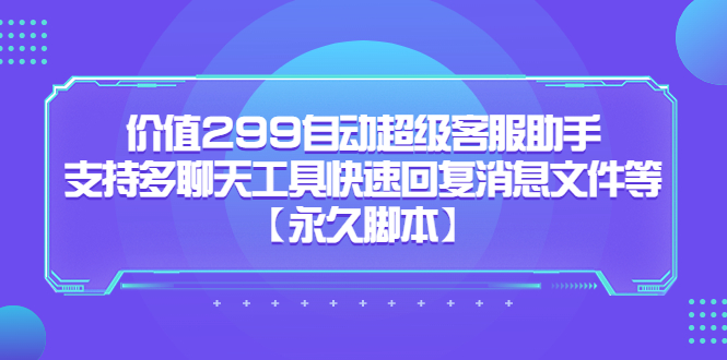 价值299自动超级客服助手，支持多聊天工具快速回复消息文件等_思维有课