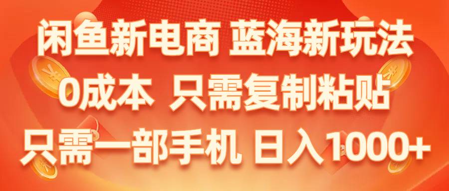 闲鱼新电商,蓝海新玩法,0成本,只需复制粘贴,小白轻松上手,只需一部手机…_思维有课